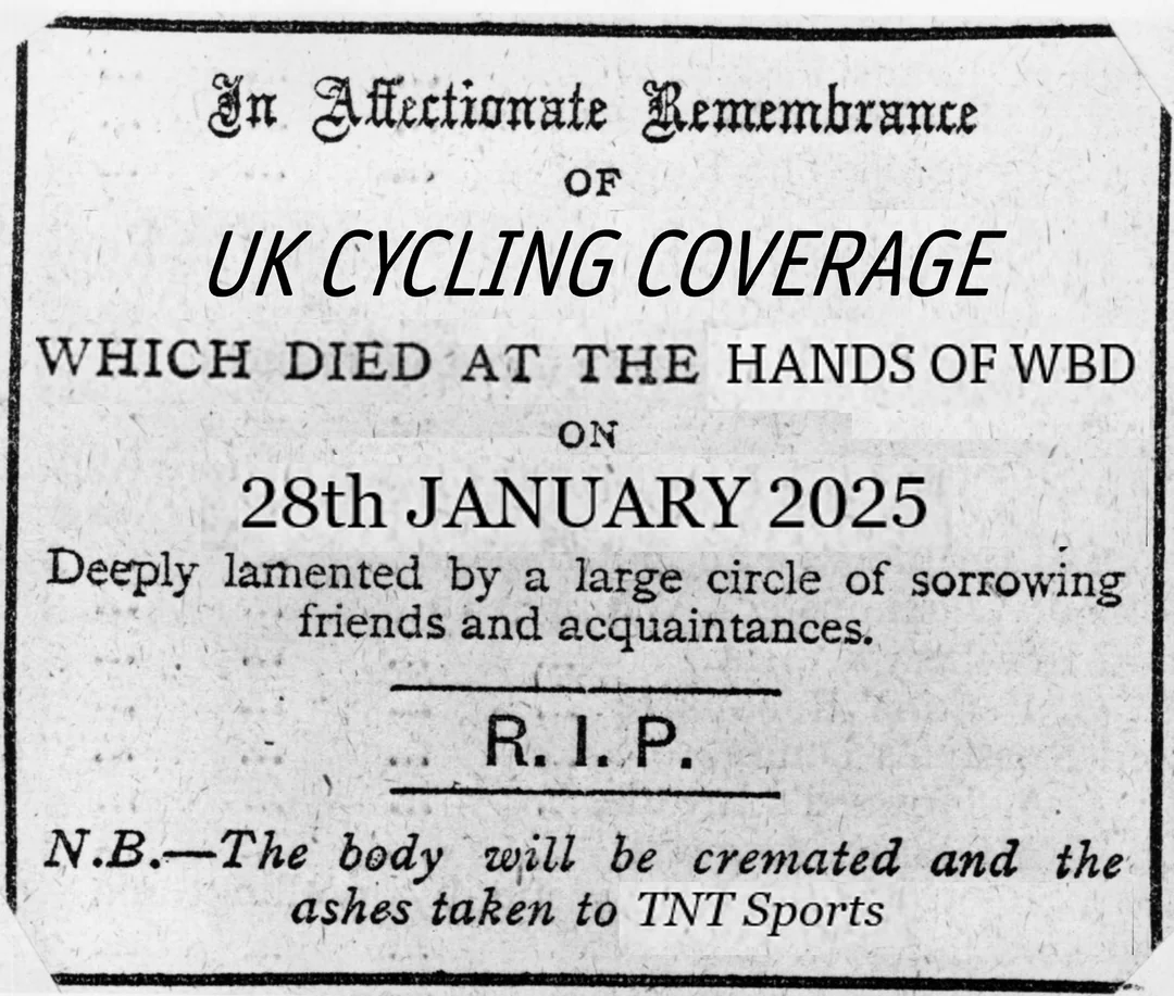 An image which shows the cricketting Ashes obituary, remade to say "In Affectionate Rememberance of UK CYCLING COVERAGE which died at the hands of WBD{WarnerBrosDiscovery} on 28th January 2025. Deeply lamented by a large circle of friends and aquaintances. R.I.P. N.B-The body will be cremated and the ashes taken to TNTSports